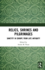 Relics, Shrines and Pilgrimages : Sanctity in Europe from Late Antiquity - Book