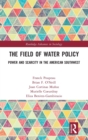 The Field of Water Policy : Power and Scarcity in the American Southwest - Book