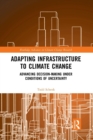 Adapting Infrastructure to Climate Change : Advancing Decision-Making Under Conditions of Uncertainty - Book