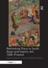 Rethinking Place in South Asian and Islamic Art, 1500-Present - Book