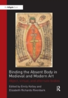Binding the Absent Body in Medieval and Modern Art : Abject, virtual, and alternate bodies - Book
