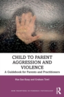 Child to Parent Aggression and Violence : A Guidebook for Parents and Practitioners - Book