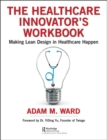 The Healthcare Innovator's Workbook : Making Lean Design in Healthcare Happen - Book