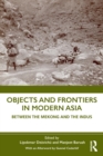 Objects and Frontiers in Modern Asia : Between the Mekong and the Indus - Book