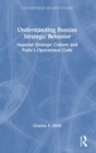Understanding Russian Strategic Behavior : Imperial Strategic Culture and Putin’s Operational Code - Book