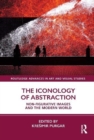 The Iconology of Abstraction : Non-figurative Images and the Modern World - Book
