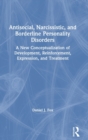 Antisocial, Narcissistic, and Borderline Personality Disorders : A New Conceptualization of Development, Reinforcement, Expression, and Treatment - Book