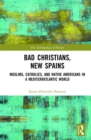 Bad Christians, New Spains : Muslims, Catholics, and Native Americans in a Mediterratlantic World - Book