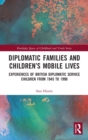 Diplomatic Families and Children’s Mobile Lives : Experiences of British Diplomatic Service Children from 1945 to 1990 - Book