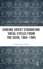 Singing Soviet Stagnation: Vocal Cycles from the USSR, 1964–1985 - Book