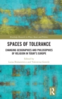Spaces of Tolerance : Changing Geographies and Philosophies of Religion in Today’s Europe - Book