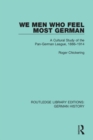 We Men Who Feel Most German : A Cultural Study of the Pan-German League, 1886-1914 - Book