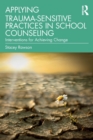 Applying Trauma-Sensitive Practices in School Counseling : Interventions for Achieving Change - Book
