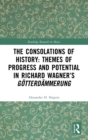 The Consolations of History: Themes of Progress and Potential in Richard Wagner’s Gotterdammerung - Book
