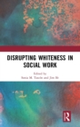 Disrupting Whiteness in Social Work - Book