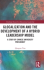 Glocalization and the Development of a Hybrid Leadership Model : A Study of Chinese University Presidency - Book