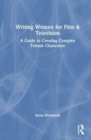 Writing Women for Film & Television : A Guide to Creating Complex Female Characters - Book