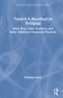 Toward a BlackBoyCrit Pedagogy : Black Boys, Male Teachers, and Early Childhood Classroom Practices - Book