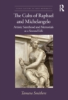 The Cults of Raphael and Michelangelo : Artistic Sainthood and Memorials as a Second Life - Book