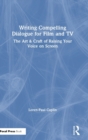 Writing Compelling Dialogue for Film and TV : The Art & Craft of Raising Your Voice on Screen - Book