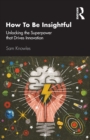 How To Be Insightful : Unlocking the Superpower that drives Innovation - Book