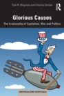 Glorious Causes : The Irrationality of Capitalism, War and Politics - Book