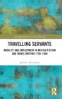 Travelling Servants : Mobility and Employment in British Travel Writing 1750- 1850 - Book