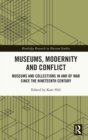 Museums, Modernity and Conflict : Museums and Collections in and of War since the Nineteenth Century - Book