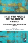 Social Work Practice with War-Affected Children : The Importance of Family, Art, Culture, and Context - Book