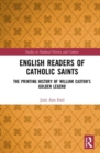 English Readers of Catholic Saints : The Printing History of William Caxton's Golden Legend - Book