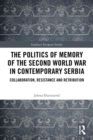 The Politics of Memory of the Second World War in Contemporary Serbia : Collaboration, Resistance and Retribution - Book