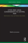 Cities and Local Governments in Central Asia : Administrative, Fiscal, and Political Urban Battles - Book