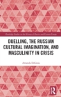 Duelling, the Russian Cultural Imagination, and Masculinity in Crisis - Book