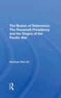 The Illusion Of Deterrence : The Roosevelt Presidency And The Origins Of The Pacific War - Book