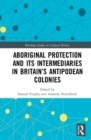 Aboriginal Protection and Its Intermediaries in Britain’s Antipodean Colonies - Book