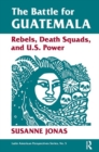 The Battle for Guatemala : Rebels, Death Squads, and U.S. Power - Book