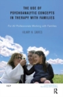 The Use of Psychoanalytic Concepts in Therapy with Families : For all Professionals Working with Families - Book