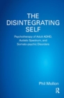 The Disintegrating Self : Psychotherapy of Adult ADHD, Autistic Spectrum, and Somato-psychic Disorders - Book