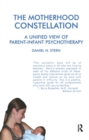 The Motherhood Constellation : A Unified View of Parent-Infant Psychotherapy - Book