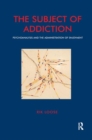 The Subject of Addiction : Psychoanalysis and The Administration of Enjoyment - Book