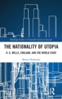 The Nationality of Utopia : H. G. Wells, England, and the World State - Book
