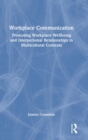 Workplace Communication : Promoting Workplace Wellbeing and Interpersonal Relationships in Multicultural Contexts - Book