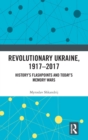 Revolutionary Ukraine, 1917-2017 : History’s Flashpoints and Today’s Memory Wars - Book