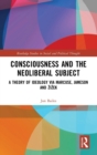 Consciousness and the Neoliberal Subject : A Theory of Ideology via Marcuse, Jameson and Zizek - Book