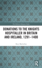 Donations to the Knights Hospitaller in Britain and Ireland, 1291-1400 - Book