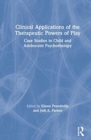 Clinical Applications of the Therapeutic Powers of Play : Case Studies in Child and Adolescent Psychotherapy - Book