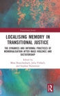 Localising Memory in Transitional Justice : The Dynamics and Informal Practices of Memorialisation after Mass Violence and Dictatorship - Book