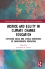 Justice and Equity in Climate Change Education : Exploring Social and Ethical Dimensions of Environmental Education - Book