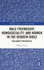 Male Friendship, Homosociality, and Women in the Hebrew Bible : Malignant Fraternities - Book