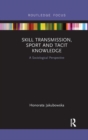 Skill Transmission, Sport and Tacit Knowledge : A Sociological Perspective - Book